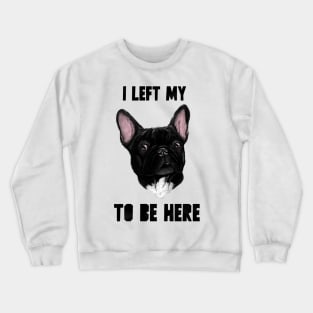 I left my French Bouledogue to be here Crewneck Sweatshirt